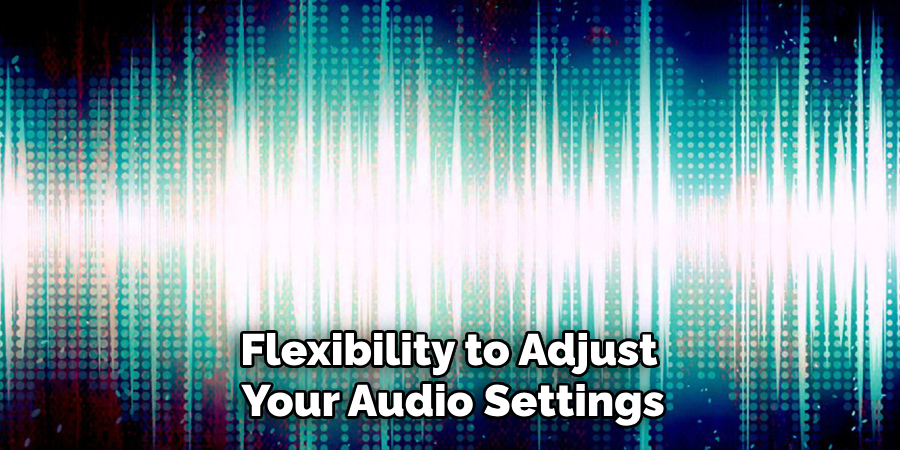 Flexibility to Adjust Your Audio Settings