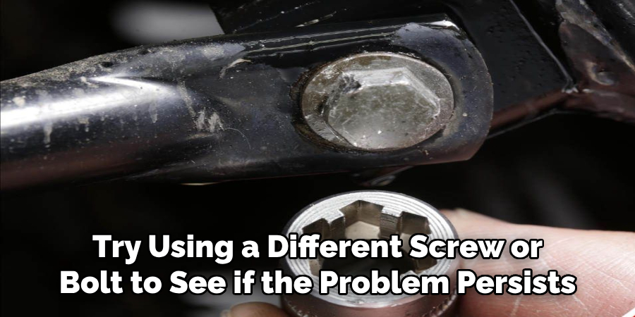 try using a different screw or bolt to see if the problem persists